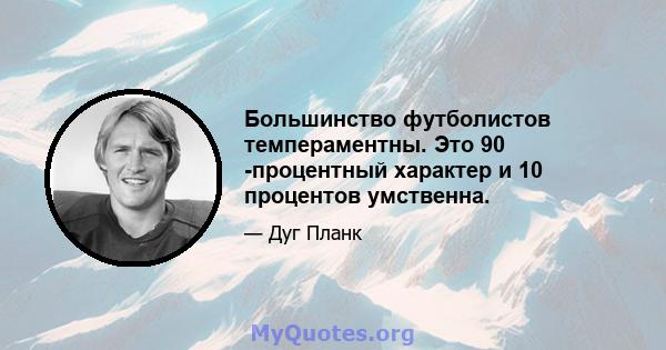 Большинство футболистов темпераментны. Это 90 -процентный характер и 10 процентов умственна.