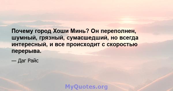 Почему город Хоши Минь? Он переполнен, шумный, грязный, сумасшедший, но всегда интересный, и все происходит с скоростью перерыва.