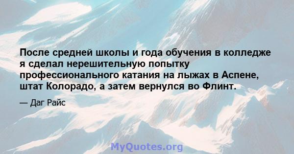 После средней школы и года обучения в колледже я сделал нерешительную попытку профессионального катания на лыжах в Аспене, штат Колорадо, а затем вернулся во Флинт.