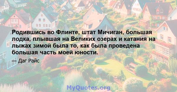 Родившись во Флинте, штат Мичиган, большая лодка, плывшая на Великих озерах и катания на лыжах зимой была то, как была проведена большая часть моей юности.