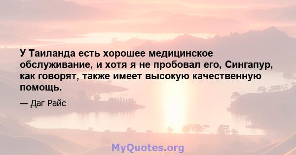 У Таиланда есть хорошее медицинское обслуживание, и хотя я не пробовал его, Сингапур, как говорят, также имеет высокую качественную помощь.