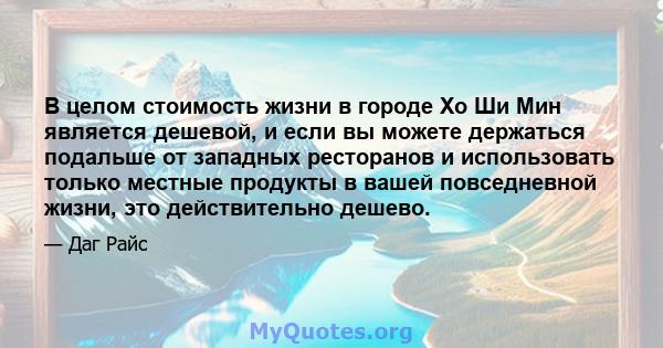 В целом стоимость жизни в городе Хо Ши Мин является дешевой, и если вы можете держаться подальше от западных ресторанов и использовать только местные продукты в вашей повседневной жизни, это действительно дешево.