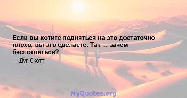 Если вы хотите подняться на это достаточно плохо, вы это сделаете. Так ... зачем беспокоиться?