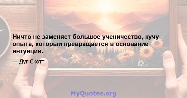 Ничто не заменяет большое ученичество, кучу опыта, который превращается в основание интуиции.