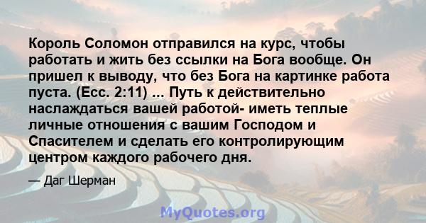 Король Соломон отправился на курс, чтобы работать и жить без ссылки на Бога вообще. Он пришел к выводу, что без Бога на картинке работа пуста. (Ecc. 2:11) ... Путь к действительно наслаждаться вашей работой- иметь