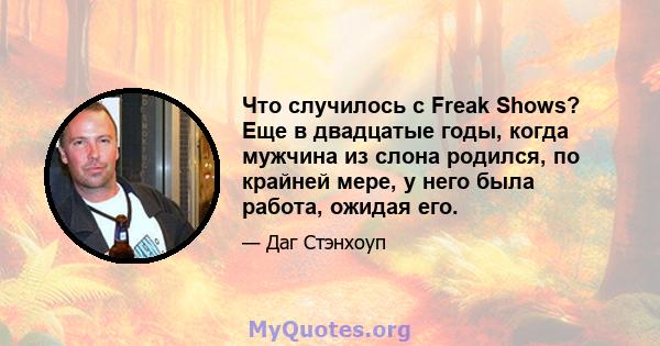 Что случилось с Freak Shows? Еще в двадцатые годы, когда мужчина из слона родился, по крайней мере, у него была работа, ожидая его.