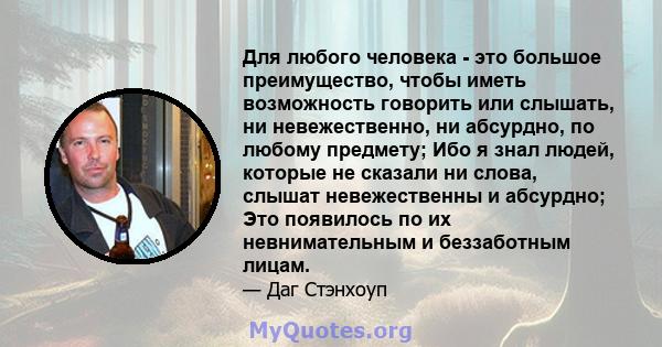 Для любого человека - это большое преимущество, чтобы иметь возможность говорить или слышать, ни невежественно, ни абсурдно, по любому предмету; Ибо я знал людей, которые не сказали ни слова, слышат невежественны и