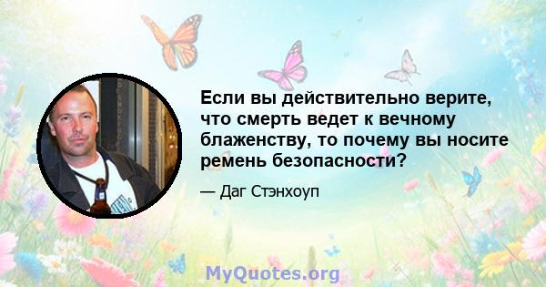 Если вы действительно верите, что смерть ведет к вечному блаженству, то почему вы носите ремень безопасности?