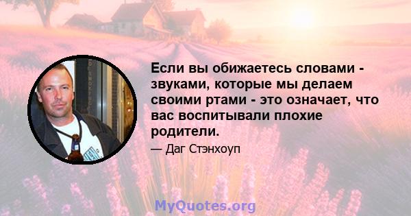 Если вы обижаетесь словами - звуками, которые мы делаем своими ртами - это означает, что вас воспитывали плохие родители.