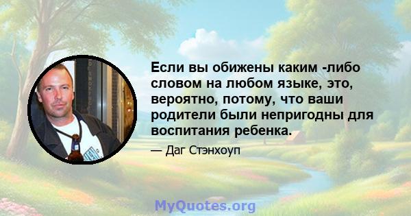 Если вы обижены каким -либо словом на любом языке, это, вероятно, потому, что ваши родители были непригодны для воспитания ребенка.