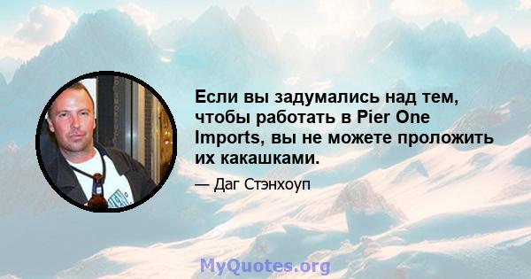 Если вы задумались над тем, чтобы работать в Pier One Imports, вы не можете проложить их какашками.