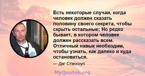 Есть некоторые случаи, когда человек должен сказать половину своего секрета, чтобы скрыть остальные; Но редко бывает, в котором человек должен рассказать всем. Отличный навык необходим, чтобы узнать, как далеко и куда