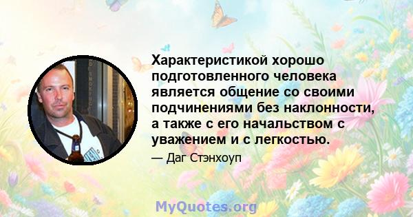 Характеристикой хорошо подготовленного человека является общение со своими подчинениями без наклонности, а также с его начальством с уважением и с легкостью.