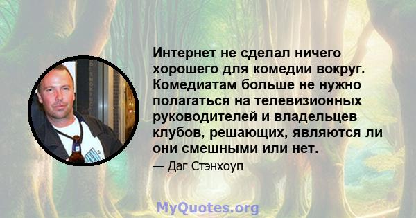 Интернет не сделал ничего хорошего для комедии вокруг. Комедиатам больше не нужно полагаться на телевизионных руководителей и владельцев клубов, решающих, являются ли они смешными или нет.