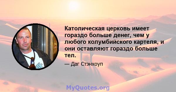 Католическая церковь имеет гораздо больше денег, чем у любого колумбийского картеля, и они оставляют гораздо больше тел.