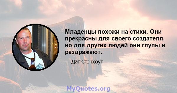 Младенцы похожи на стихи. Они прекрасны для своего создателя, но для других людей они глупы и раздражают.