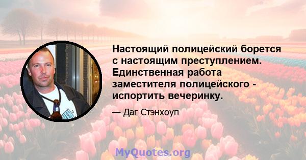 Настоящий полицейский борется с настоящим преступлением. Единственная работа заместителя полицейского - испортить вечеринку.