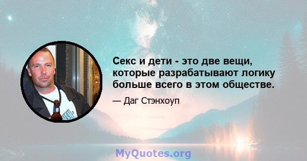 Секс и дети - это две вещи, которые разрабатывают логику больше всего в этом обществе.