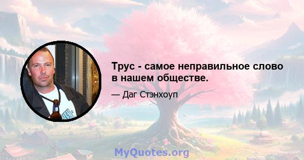 Трус - самое неправильное слово в нашем обществе.