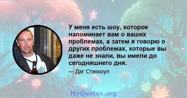 У меня есть шоу, которое напоминает вам о ваших проблемах, а затем я говорю о других проблемах, которые вы даже не знали, вы имели до сегодняшнего дня.