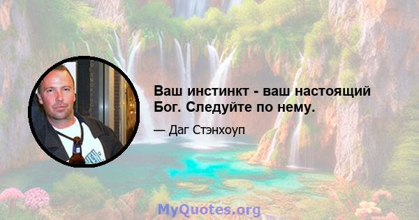 Ваш инстинкт - ваш настоящий Бог. Следуйте по нему.