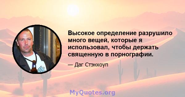 Высокое определение разрушило много вещей, которые я использовал, чтобы держать священную в порнографии.