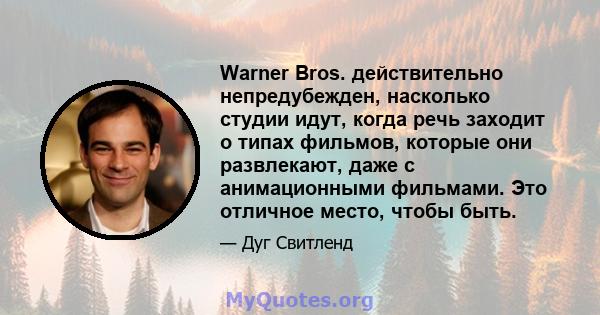 Warner Bros. действительно непредубежден, насколько студии идут, когда речь заходит о типах фильмов, которые они развлекают, даже с анимационными фильмами. Это отличное место, чтобы быть.