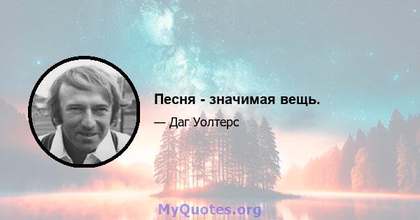 Песня - значимая вещь.