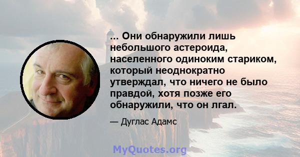 ... Они обнаружили лишь небольшого астероида, населенного одиноким стариком, который неоднократно утверждал, что ничего не было правдой, хотя позже его обнаружили, что он лгал.