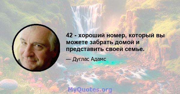 42 - хороший номер, который вы можете забрать домой и представить своей семье.