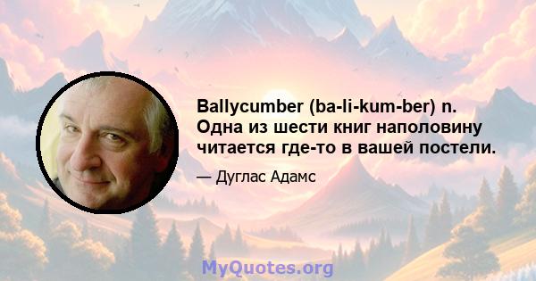 Ballycumber (ba-li-kum-ber) n. Одна из шести книг наполовину читается где-то в вашей постели.