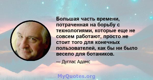 Большая часть времени, потраченная на борьбу с технологиями, которые еще не совсем работают, просто не стоит того для конечных пользователей, как бы ни было весело для ботаников.