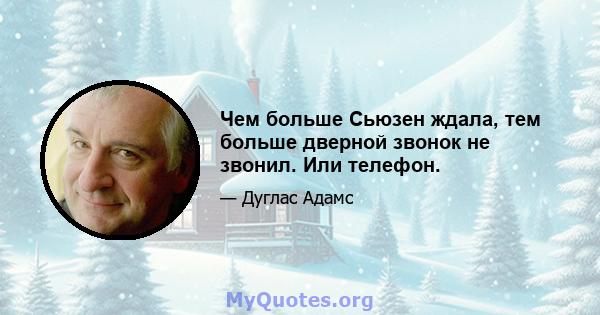 Чем больше Сьюзен ждала, тем больше дверной звонок не звонил. Или телефон.