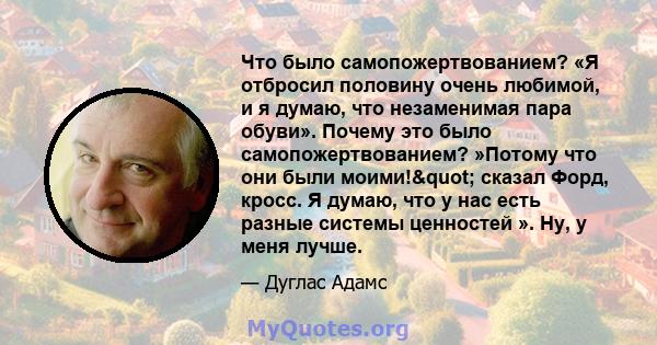 Что было самопожертвованием? «Я отбросил половину очень любимой, и я думаю, что незаменимая пара обуви». Почему это было самопожертвованием? »Потому что они были моими!" сказал Форд, кросс. Я думаю, что у нас есть