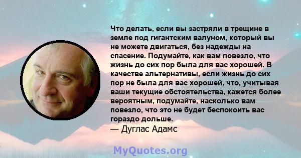 Что делать, если вы застряли в трещине в земле под гигантским валуном, который вы не можете двигаться, без надежды на спасение. Подумайте, как вам повезло, что жизнь до сих пор была для вас хорошей. В качестве