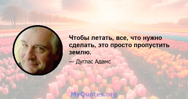 Чтобы летать, все, что нужно сделать, это просто пропустить землю.