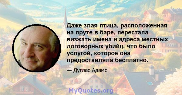 Даже злая птица, расположенная на пруте в баре, перестала визжать имена и адреса местных договорных убийц, что было услугой, которое она предоставляла бесплатно.