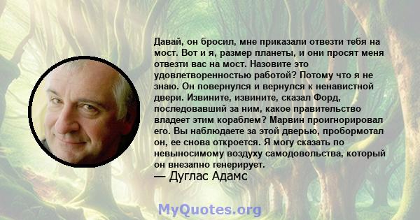 Давай, он бросил, мне приказали отвезти тебя на мост. Вот и я, размер планеты, и они просят меня отвезти вас на мост. Назовите это удовлетворенностью работой? Потому что я не знаю. Он повернулся и вернулся к ненавистной 