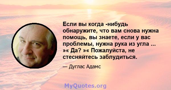 Если вы когда -нибудь обнаружите, что вам снова нужна помощь, вы знаете, если у вас проблемы, нужна рука из угла ... »« Да? »« Пожалуйста, не стесняйтесь заблудиться.