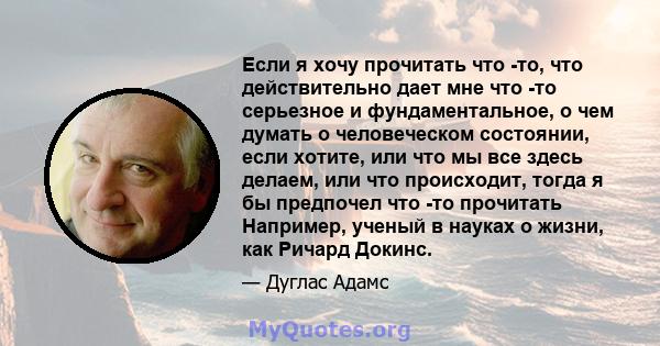 Если я хочу прочитать что -то, что действительно дает мне что -то серьезное и фундаментальное, о чем думать о человеческом состоянии, если хотите, или что мы все здесь делаем, или что происходит, тогда я бы предпочел