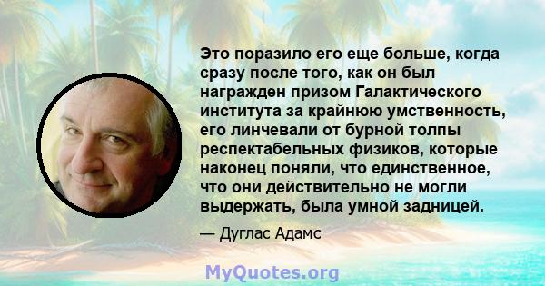 Это поразило его еще больше, когда сразу после того, как он был награжден призом Галактического института за крайнюю умственность, его линчевали от бурной толпы респектабельных физиков, которые наконец поняли, что