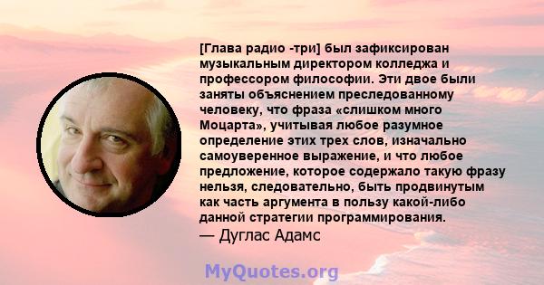 [Глава радио -три] был зафиксирован музыкальным директором колледжа и профессором философии. Эти двое были заняты объяснением преследованному человеку, что фраза «слишком много Моцарта», учитывая любое разумное