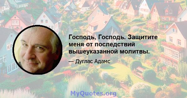 Господь, Господь. Защитите меня от последствий вышеуказанной молитвы.