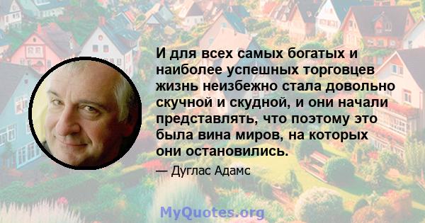 И для всех самых богатых и наиболее успешных торговцев жизнь неизбежно стала довольно скучной и скудной, и они начали представлять, что поэтому это была вина миров, на которых они остановились.