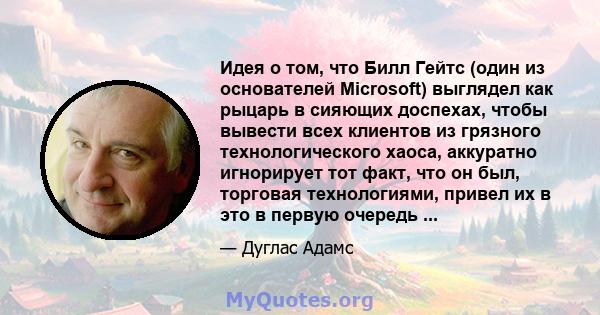 Идея о том, что Билл Гейтс (один из основателей Microsoft) выглядел как рыцарь в сияющих доспехах, чтобы вывести всех клиентов из грязного технологического хаоса, аккуратно игнорирует тот факт, что он был, торговая