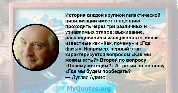 История каждой крупной галактической цивилизации имеет тенденцию проходить через три различных и узнаваемых этапов: выживание, расследование и изощренность, иначе известные как «Как, почему» и «Где фазы». Например,