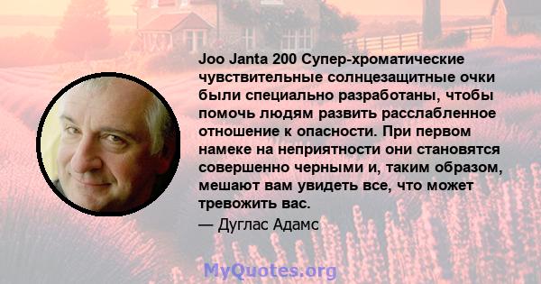 Joo Janta 200 Супер-хроматические чувствительные солнцезащитные очки были специально разработаны, чтобы помочь людям развить расслабленное отношение к опасности. При первом намеке на неприятности они становятся