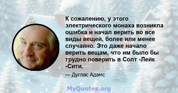 К сожалению, у этого электрического монаха возникла ошибка и начал верить во все виды вещей, более или менее случайно. Это даже начало верить вещам, что им было бы трудно поверить в Солт -Лейк -Сити.