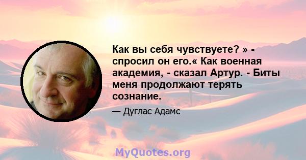 Как вы себя чувствуете? » - спросил он его.« Как военная академия, - сказал Артур. - Биты меня продолжают терять сознание.