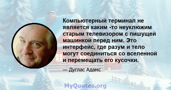 Компьютерный терминал не является каким -то неуклюжим старым телевизором с пишущей машинкой перед ним. Это интерфейс, где разум и тело могут соединиться со вселенной и перемещать его кусочки.